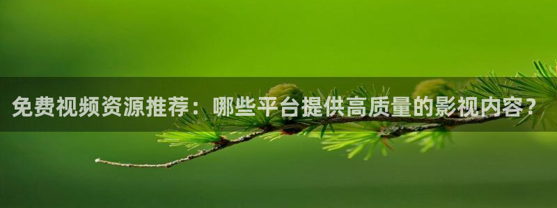 橘子视频免费下载：免费视频资源推荐：哪些平台提供高质量的影视内容？